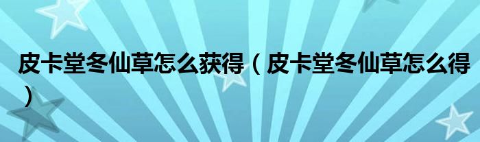 皮卡堂冬仙草怎么獲得（皮卡堂冬仙草怎么得）
