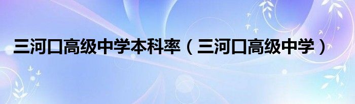 三河口高級中學本科率（三河口高級中學）