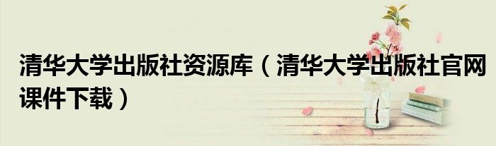 清華大學(xué)出版社資源庫（清華大學(xué)出版社官網(wǎng)課件下載）