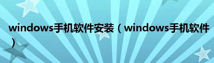 windows手機(jī)軟件安裝（windows手機(jī)軟件）