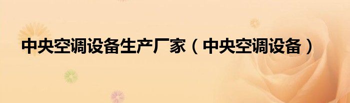 中央空調(diào)設(shè)備生產(chǎn)廠家（中央空調(diào)設(shè)備）