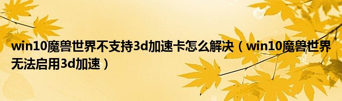 win10魔獸世界不支持3d加速卡怎么解決（win10魔獸世界無法啟用3d加速）