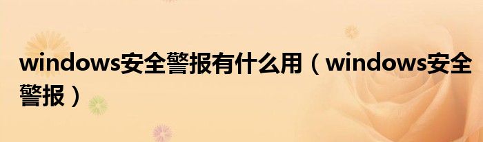 windows安全警報有什么用（windows安全警報）