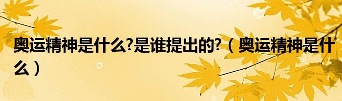 奧運(yùn)精神是什么?是誰提出的?（奧運(yùn)精神是什么）