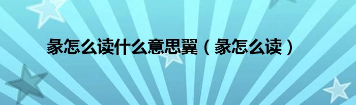 彖怎么讀什么意思翼（彖怎么讀）