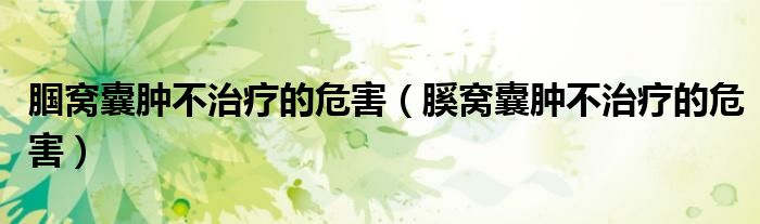 腘窩囊腫不治療的危害（膎窩囊腫不治療的危害）