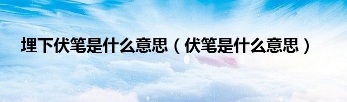 埋下伏筆是什么意思（伏筆是什么意思）