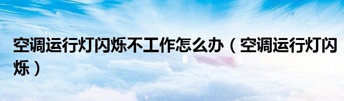 空調(diào)運(yùn)行燈閃爍不工作怎么辦（空調(diào)運(yùn)行燈閃爍）