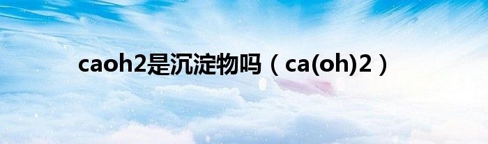 caoh2是沉淀物嗎（ca(oh)2）