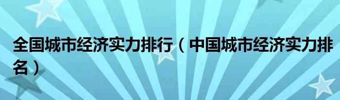 全國城市經(jīng)濟(jì)實(shí)力排行（中國城市經(jīng)濟(jì)實(shí)力排名）