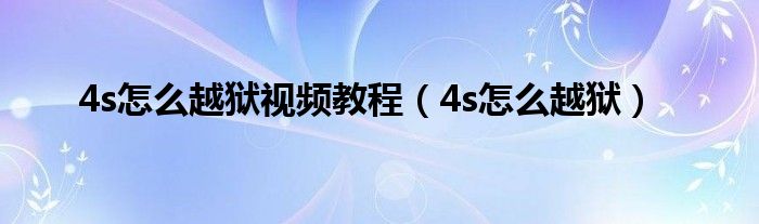 4s怎么越獄視頻教程（4s怎么越獄）