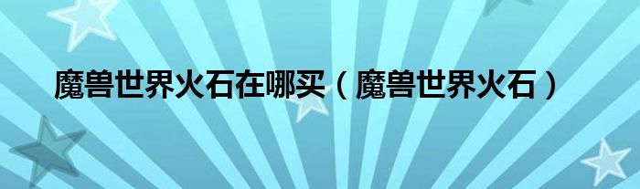 魔獸世界火石在哪買（魔獸世界火石）