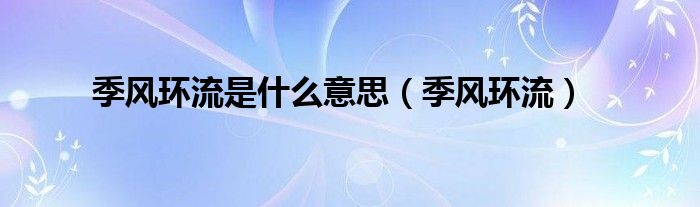 季風(fēng)環(huán)流是什么意思（季風(fēng)環(huán)流）