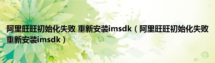 阿里旺旺初始化失敗 重新安裝imsdk（阿里旺旺初始化失敗重新安裝imsdk）