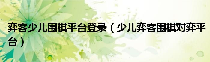 弈客少兒圍棋平臺登錄（少兒弈客圍棋對弈平臺）
