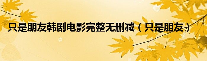 只是朋友韓劇電影完整無刪減（只是朋友）