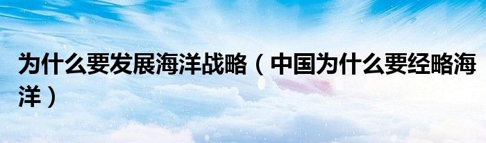 為什么要發(fā)展海洋戰(zhàn)略（中國為什么要經(jīng)略海洋）
