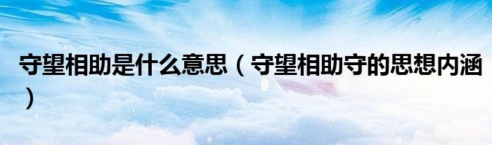 守望相助是什么意思（守望相助守的思想內(nèi)涵）