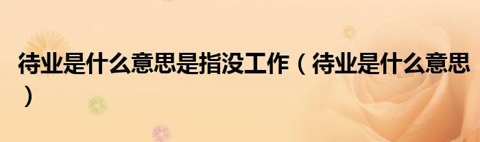 待業(yè)是什么意思是指沒工作（待業(yè)是什么意思）