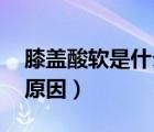 膝蓋酸軟是什么原因 女性（膝蓋酸軟是什么原因）