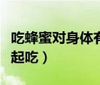 吃蜂蜜對(duì)身體有什么好處（蜂蜜不能和什么一起吃）