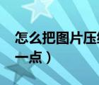 怎么把圖片壓縮到100k（怎么把圖片壓縮小一點(diǎn)）