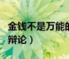 金錢不是萬能的辯論賽視頻（金錢不是萬能的辯論）