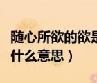 隨心所欲的欲是什么意思呀（隨心所欲的欲是什么意思）