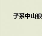 子系中山狼指的是誰（子系中山狼）