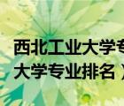 西北工業(yè)大學(xué)專業(yè)排名最好的專業(yè)（西北工業(yè)大學(xué)專業(yè)排名）