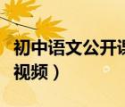 初中語(yǔ)文公開(kāi)課視頻在哪看（初中語(yǔ)文公開(kāi)課視頻）