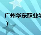 廣州華東職業(yè)學(xué)院（廣州華商職業(yè)學(xué)院怎么樣）