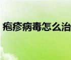 皰疹病毒怎么治療根除（帶狀皰疹會復發(fā)嗎）