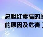 總膽紅素高的原因及危害是什么（總膽紅素高的原因及危害）