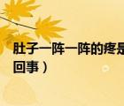 肚子一陣一陣的疼是怎么回事（肚子一會疼一會不疼是怎么回事）