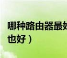 哪種路由器最好（什么路由器穿墻效果好信號也好）