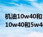 機(jī)油10w40和5w40區(qū)別大嗎哪個(gè)最好（機(jī)油10w40和5w40區(qū)別）