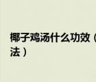 椰子雞湯什么功效（椰子雞湯的功效與作用、禁忌和食用方法）