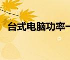 臺(tái)式電腦功率一般是多少（臺(tái)式機(jī)的功率）