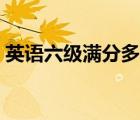 英語六級(jí)滿分多少（英語六級(jí)比四級(jí)難多少）