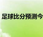 足球比分預(yù)測(cè)今日推薦分析（足球比分預(yù)測(cè)）