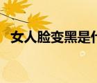 女人臉變黑是什么原因（臉黑是什么原因）