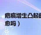 疤痕增生凸起的肉肉能平掉嗎（疤痕增生會自愈嗎）