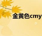 金黃色cmyk色值（黃色cmyk色值）