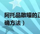 阿托品散瞳的正確方法視頻（阿托品散瞳的正確方法）