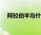阿拉伯半島什么資源豐富（阿拉伯半島）