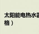 太陽能電熱水器價格大全（太陽能電熱水器價格）