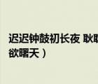 遲遲鐘鼓初長(zhǎng)夜 耿耿星河欲曙天（遲遲鐘鼓初長(zhǎng)夜耿耿星河欲曙天）