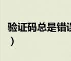 驗(yàn)證碼總是錯誤明明沒有錯（驗(yàn)證碼總是錯誤）