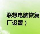 聯(lián)想電腦恢復(fù)出廠系統(tǒng)還原（hp電腦恢復(fù)出廠設(shè)置）
